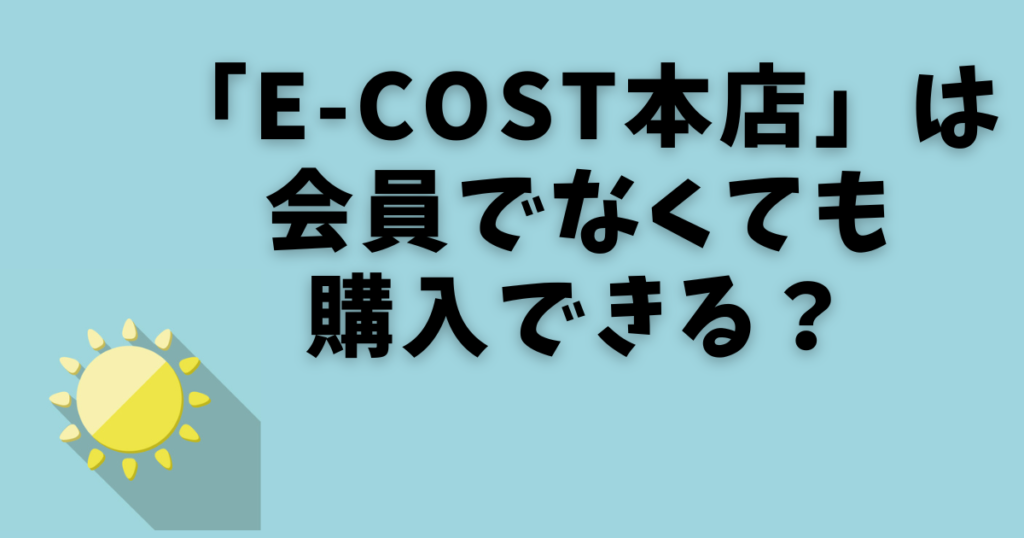 「E-COST本店」は会員でなくても購入できる？